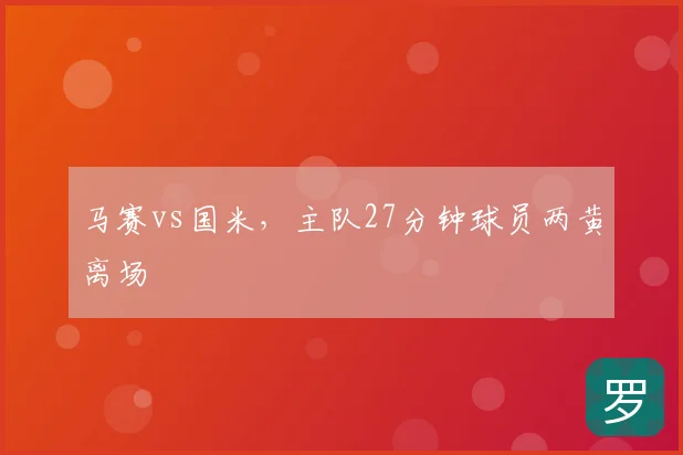 马赛vs国米,主队27分钟球员两黄离场