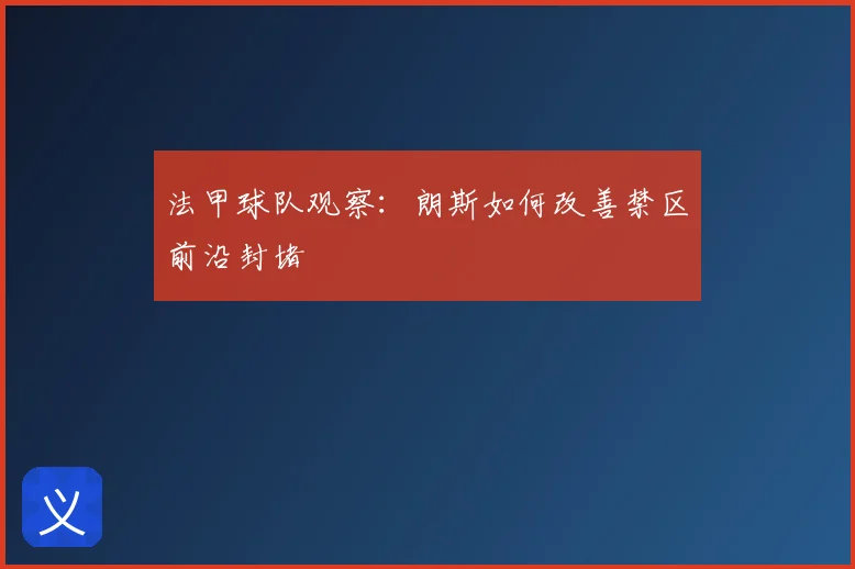 法甲球队观察:朗斯如何改善禁区前沿封堵