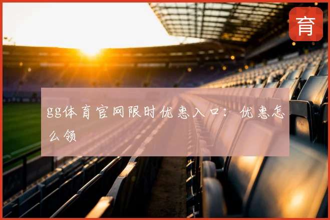 gg体育官网限时优惠入口：优惠怎么领