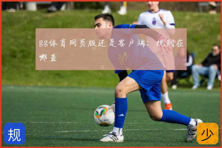 gg体育网页版还是客户端：规则在哪查