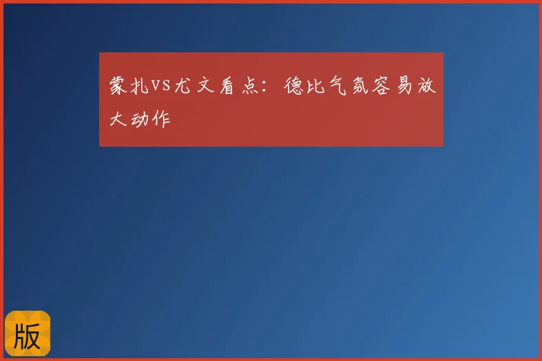 蒙扎vs尤文看点:德比气氛容易放大动作
