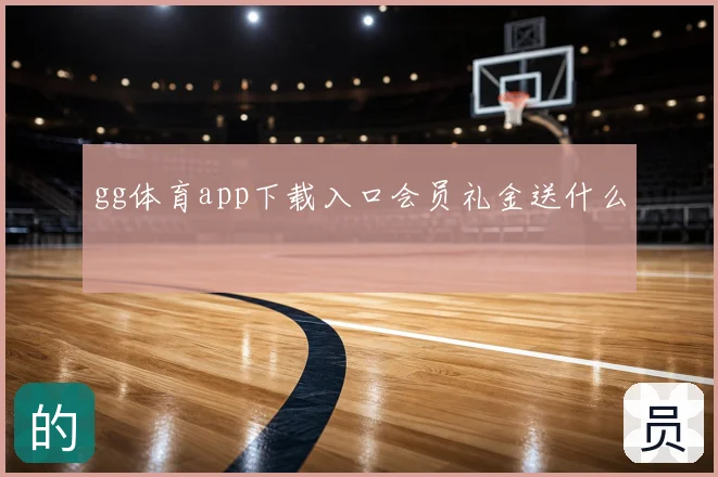 gg体育app下载入口会员礼金送什么