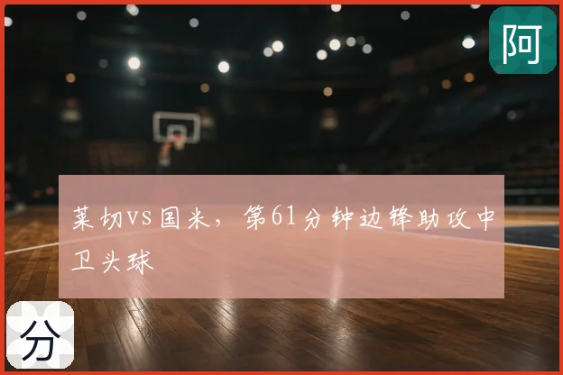 莱切vs国米，第61分钟边锋助攻中卫头球