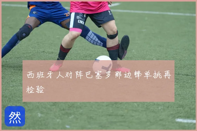 西班牙人对阵巴塞罗那边锋单挑再检验