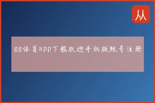 gg体育app下载欢迎手机版账号注册