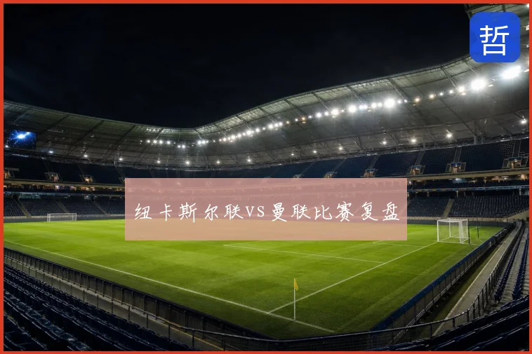 纽卡斯尔联vs曼联比赛复盘