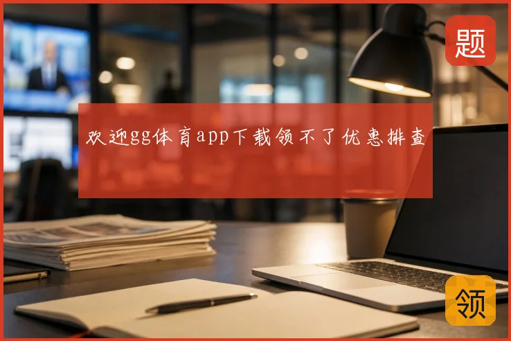 欢迎gg体育app下载领不了优惠排查